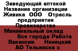 Заведующий аптекой › Название организации ­ Живика, ООО › Отрасль предприятия ­ Провизорство › Минимальный оклад ­ 35 000 - Все города Работа » Вакансии   . Ненецкий АО,Тельвиска с.